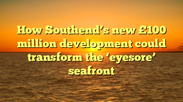 How Southend’s new £100 million development could transform the ‘eyesore’ seafront 